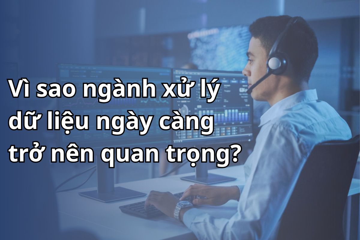 Vì sao ngành xử lý dữ liệu ngày càng trở nên quan trọng?