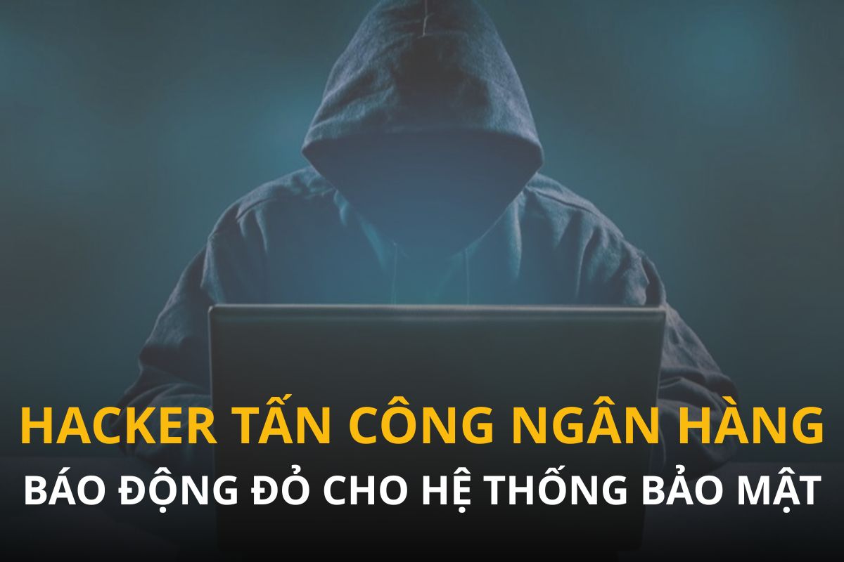Loạt vụ hacker tấn công ngân hàng: Báo động đỏ cho hệ thống bảo mật