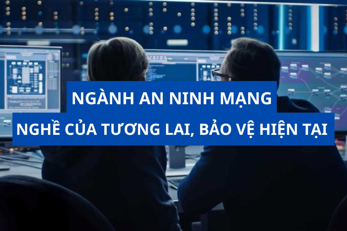 Ngành An ninh mạng: Nghề của tương lai, bảo vệ hiện tại
